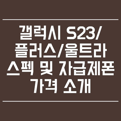 갤럭시 S23/플러스/울트라 스펙 및 자급제폰 소개(256GB/512GB)