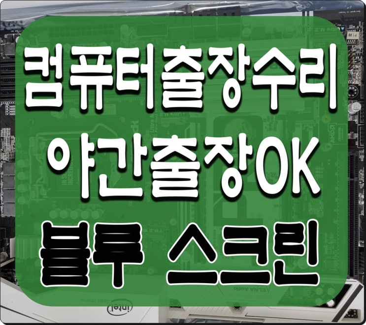  마전동 당하동 컴퓨터수리 블루스크린 출장AS 해결하기 하드디스크 고장
