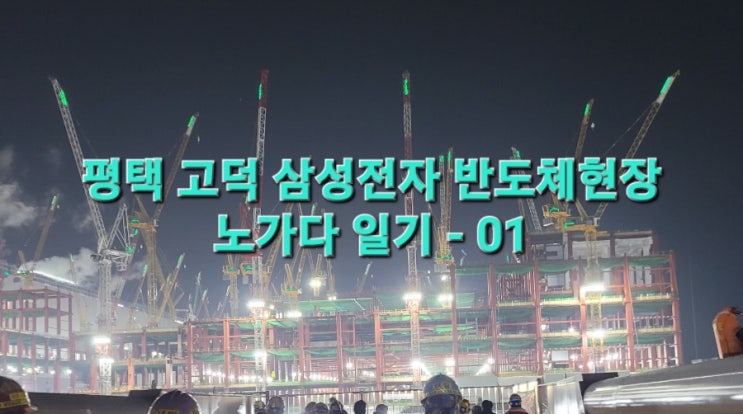  평택 고덕 삼성전자 반도체 현장 노가다 일기 - 01