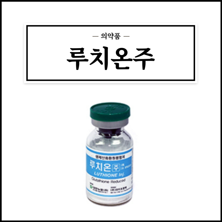  루치온주, 효능효과/사용법/부작용/주의사항 등 간단정리