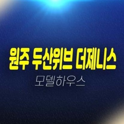 원주 두산위브 더제니스센트럴 원동 남산지구 미분양아파트 두산건설 분양금액 평형타입 잔여세대 견본주택 유니트 관람예약!