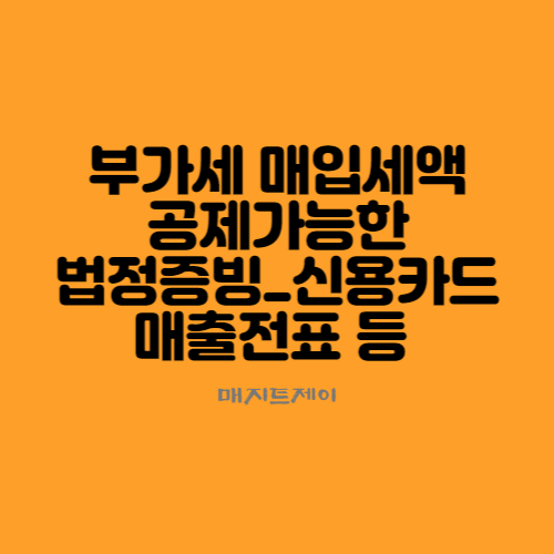  부가세 매입세액 공제 가능한 법정증빙에는 어떤게 있을까요_신용카드매출전표,현금영수증 등