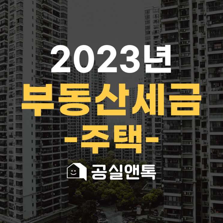  2023년 취득세, 종부세, 양도세 부동산 세금 안내 [주택편]