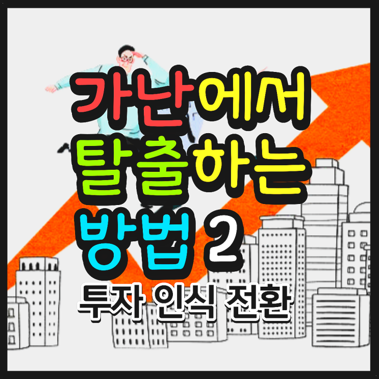 가난에서 벗어나기 2 - 투자에 대한 인식 전환하기(Feat. 경제적 자유, 금융맹)