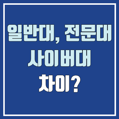 일반대 vs 전문대 vs 사이버대 차이, 비교 (4년제 대학) 일반대 vs 전문대 vs 사이버대 차이, 비교 (4년제 대학)