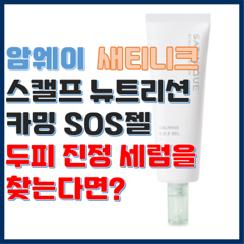 새티니크 스캘프 뉴트리션 카밍 SOS젤, 두피 진정 세럼을 찾는다면? 새티니크 스캘프 뉴트리션 카밍 SOS젤, 두피 진정 세럼을 찾는다면?
