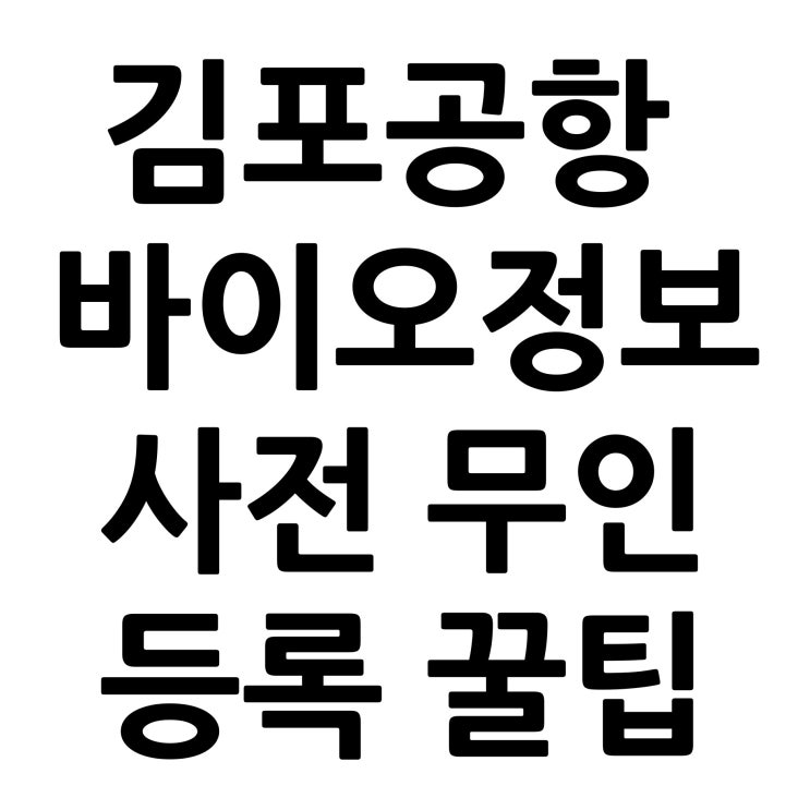  [꿀팁]김포공항 바이오등록 셀프 사전 무인 등록 방법