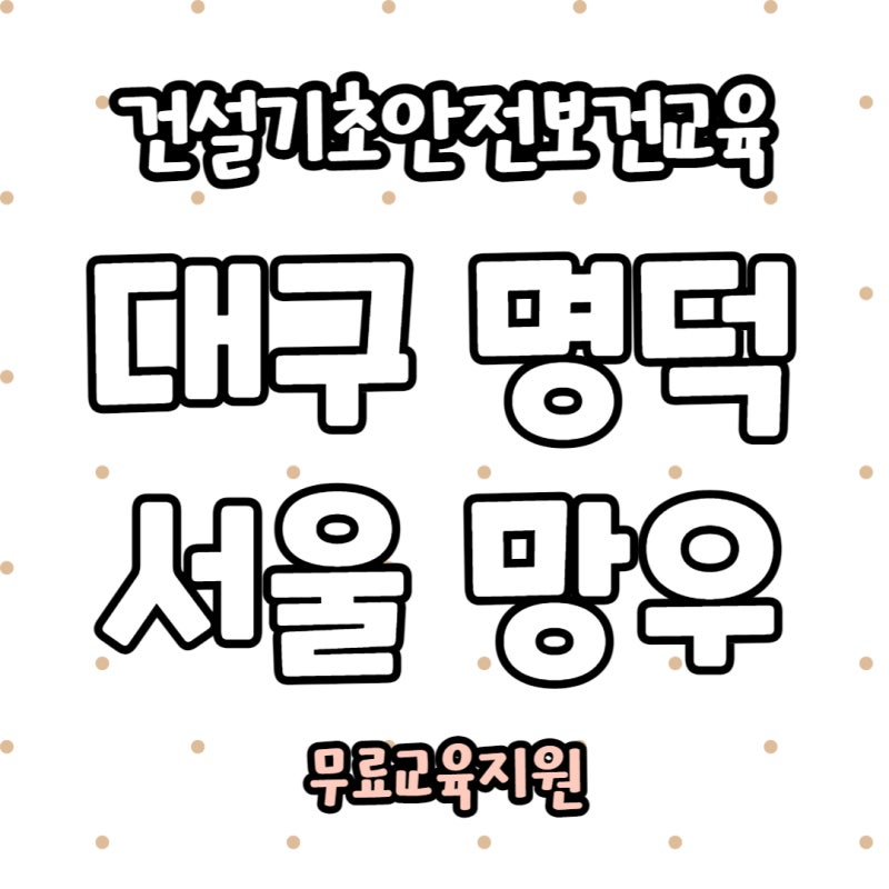대구건설안전교육장 이수증 당일발급! 명덕역 부근~ 무료교육 안내~