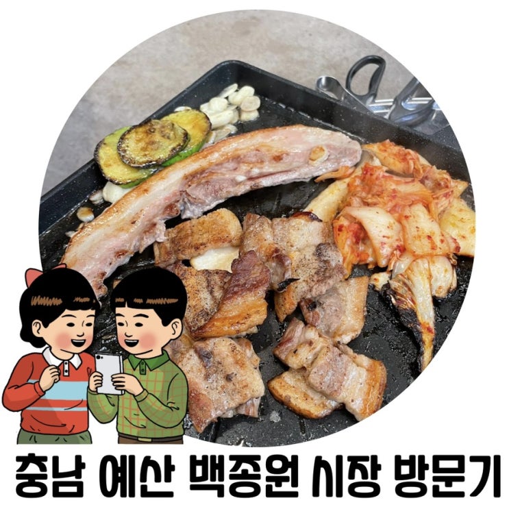 [충남 예산 여행] 예산 백종원시장 신광정육점 골목양조장 이용 꿀팁