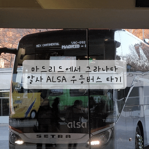  [스페인 여행] Alsa 알사버스로 마드리드에서 그라나다 가기 (+ 꿀팁, 좌석추천, 우등버스 SUPRA)