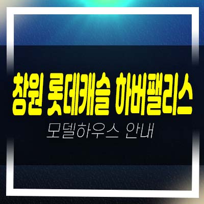  창원 롯데캐슬 하버팰리스 마산 양덕동 미분양아파트 줍줍 분양가 모델하우스 잔여세대 투자 신규현장안내!