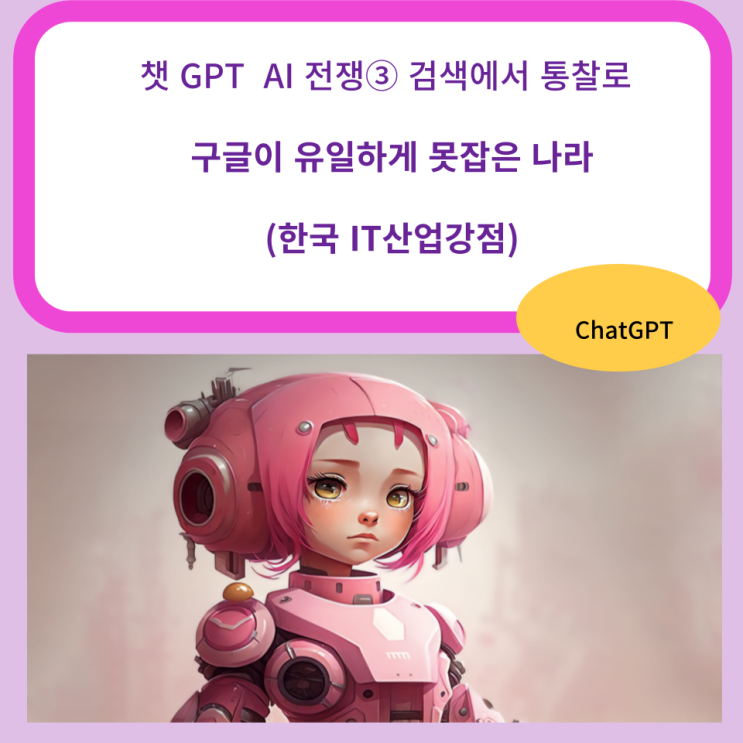  챗GPT AI전쟁③ 검색에서 통찰로 구글이 유일하게 못잡은 나라 한국 IT 산업강점