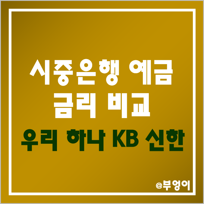 시중은행 예금 금리 비교 - 특판 포함 이자 높은 은행, 우리, 하나, 신한, KB 국민은행 기간별 이자율 순위 및 한도