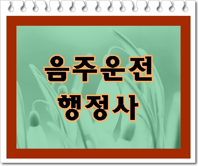  울산 음주운전 행정사가 알려드리는 TIP