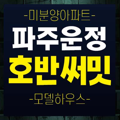 파주운정 호반써밋 이스트파크 당하동 미분양아파트 분양조건 및 잔여세대 보유분 모델하우스 소식! 파주운정 호반써밋 이스트파크 당하동 미분양아파트 분양조건 및 잔여세대 보유분 모델하우스 소식!