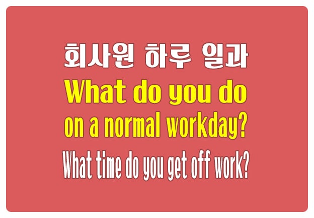 영어로 회사원 하루 일과 이야기 What do you do on a normal workday? 영어로 회사원 하루 일과 이야기 What do you do on a normal workday?