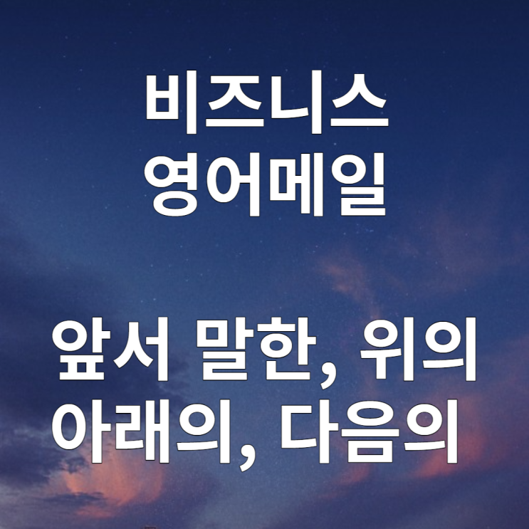  비즈니스 영어메일 : 위와 같이, 다음과 같이, 아래와 같이 영어로(above/following/as follows)