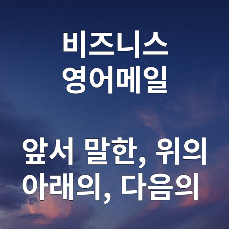 비즈니스 영어메일 : 위와 같이, 다음과 같이, 아래와 같이 영어로(above/following/as follows)