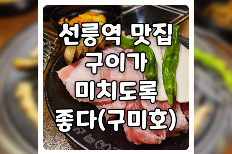 [서울/강남] 선릉역 맛집, 고기 회식 맛집 구미호(구이가 미치도록 좋다)에 다녀왔습니다