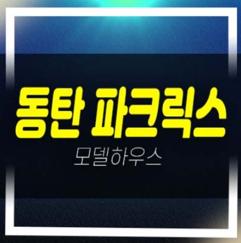  동탄 파크릭스 신동 최저가 미분양아파트 분양가상한제 잔여층수 84타입 숲세권 대단지 견본주택 예약!