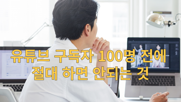  유튜브 구독자 100명 전에 절대 하면 안되는 것