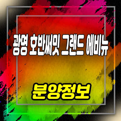  광명 호반써밋 그랜드에비뉴 미분양아파트 광명10구역 호반건설 줍줍 잔여세대 분양가격 안내