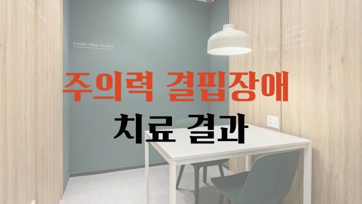 인천심리상담센터의 주의력 결핍장애 치료적 개입 결과 인천심리상담센터의 주의력 결핍장애 치료적 개입 결과