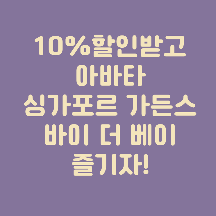  10%로 할인받고 아바타 : 싱가포르 가든스 바이 더 베이 즐기자!