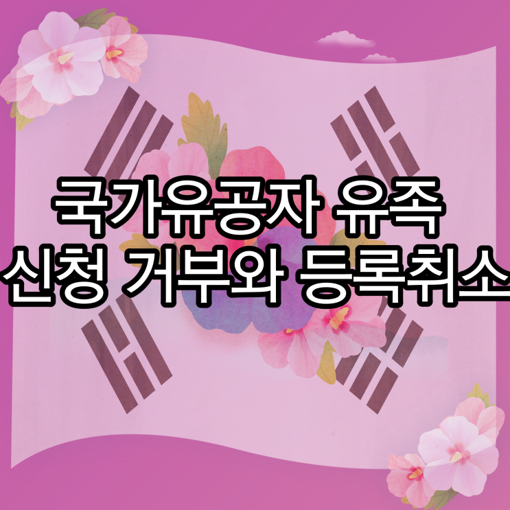  국가유공자의 유족에 신청이 거부 혹은 등록이 취소된다면?