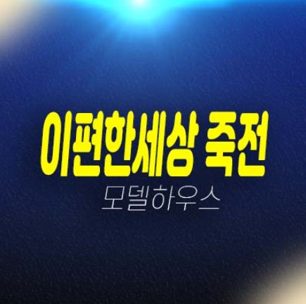 죽전 이편한세상 프리미어포레 죽전동 미분양아파트 주택 잔여보유분 시세 및 분양가 내집마련 모델하우스 상담요청!