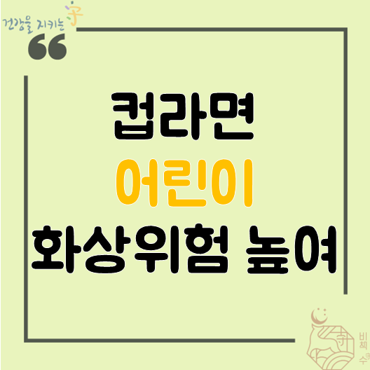  뜨거운 전자레인지 컵 라면국물 어린이 화상위험 높여, 육개장 일본라면 튀김우동 도 조심, 치료방법 1도 2도 3도 단계별 응급처치 중요