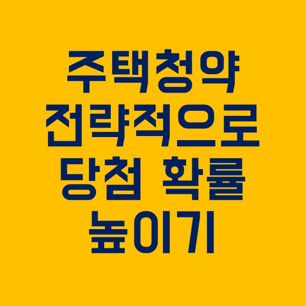  주택청약 당첨 전략 : 전략적으로 확률 높이는 방법