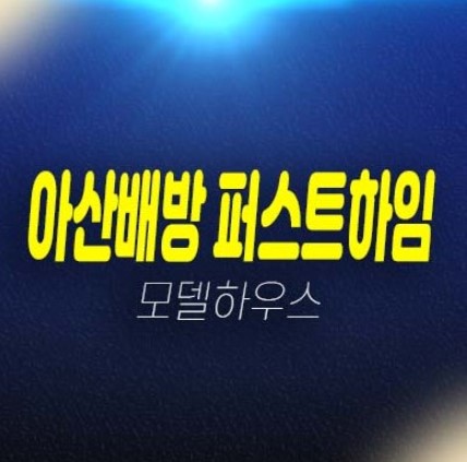 아산배방 퍼스트하임 북수리 지주택조합아파트 조합원모집 및 자격조건 견본주택 단지배치,평형타입 방문안내!