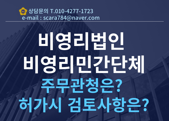  비영리법인과 비영리민간단체의 차이점을 알아보고,  비영리법인 설립 시 주무관청 확인 방법과 법인설립 허가 시 주무관청의 주된 검토사항 알아보겠습니다!