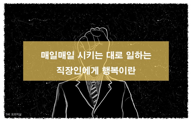  매일 시키는 대로 일하는 직장인에게 행복이란 (모든 것은 기본에서 시작한다)