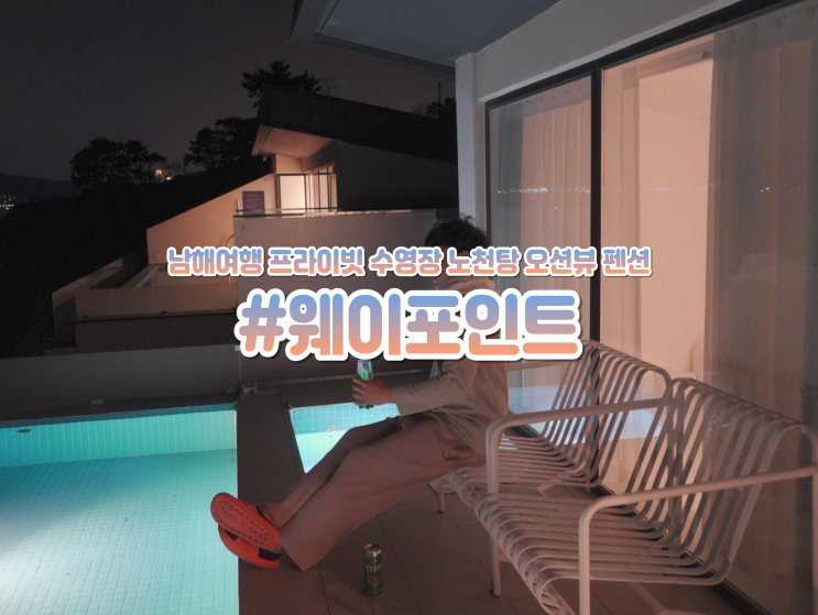  경남 남해 여행 1박 2일 펜션 오션뷰 남해숙소 웨이포인트풀빌라 후기