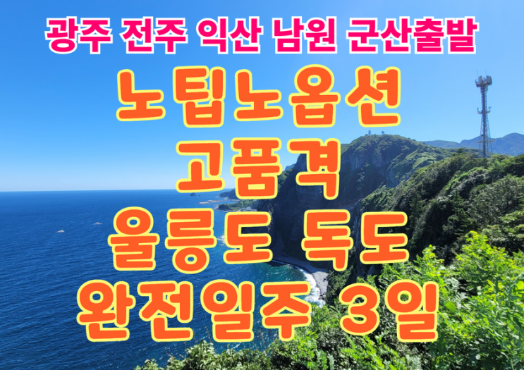  고품격 광주 전주 익산 남원 군산 출발 울릉도 완전일주 3일 노팁 노옵션 매일출발 결항없는 크루즈여행