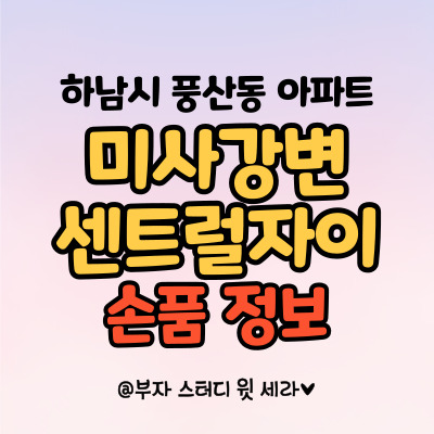 미사강변센트럴자이, 경기도 하남시 풍산동 아파트 손품 정보