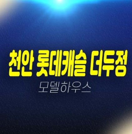 천안 롯데캐슬 더두정 두정동 아파트 분양가격 주택홍보관 잔여호실평형대 단지배치 신규공급 방문예약