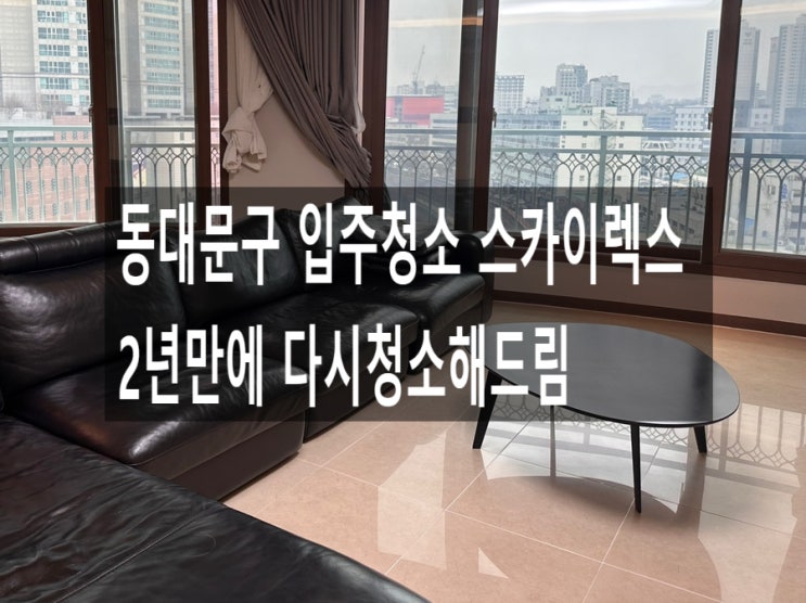  동대문구 입주청소 스카이렉스 2년만에 다시청소해드림