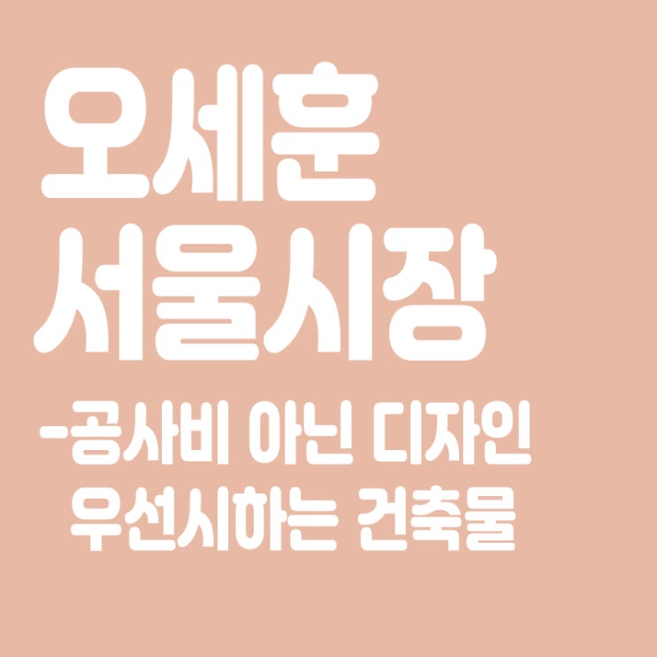  오세훈 "공사비 아닌 디자인 우선시하는 건축물 짓겠다"
