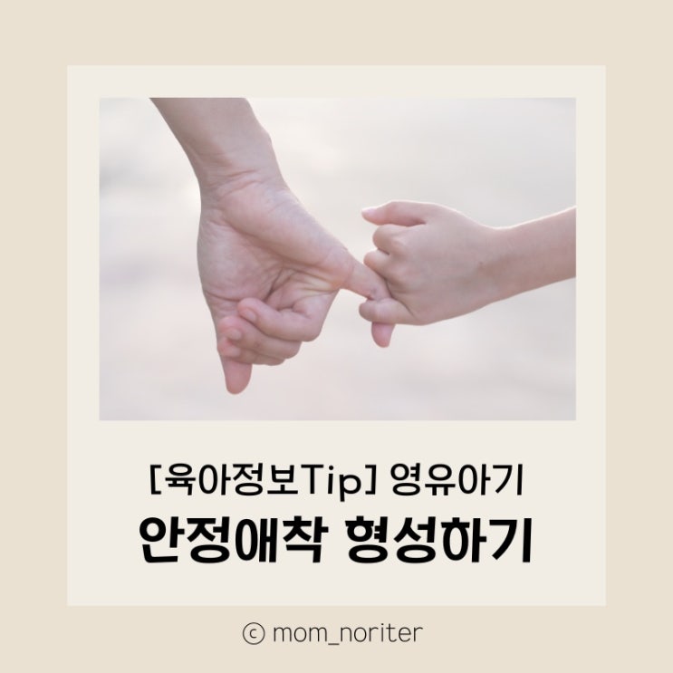  [맘노리터 정보_육아] 영유아기 안정 애착형성하기 : 영유아기 애착이란?, 애착형성의 중요성과 애착의 유형, 영유아기 안정 애착 형성 방법