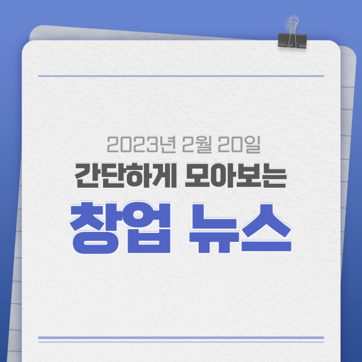 2023년 2월 20일(월) 간단하게 모아보는 창업뉴스 2023년 2월 20일(월) 간단하게 모아보는 창업뉴스