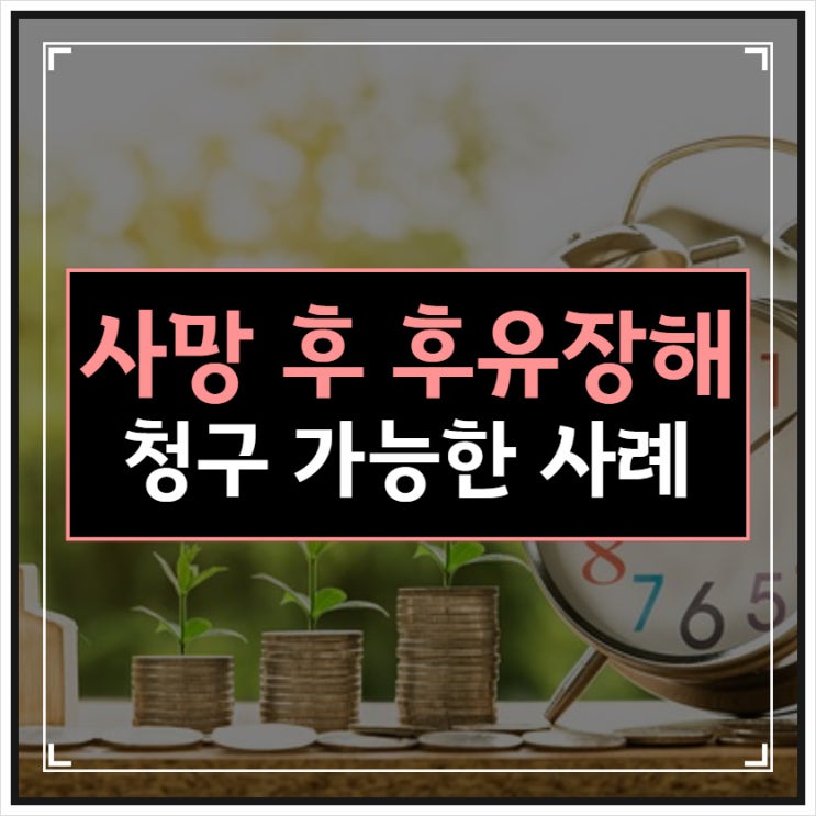  사망 이후 후유장해 청구가 가능한 사례
