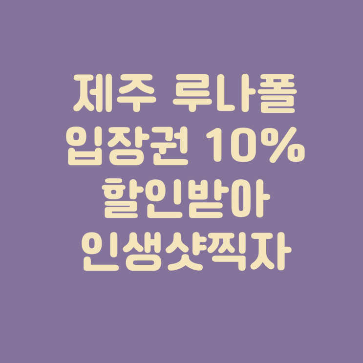  입장권 10% 할인받고 제주 루나폴에서 인생샷찍자!