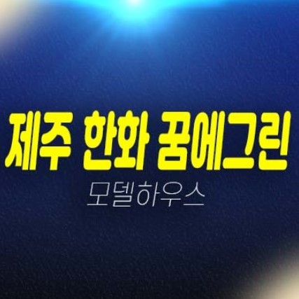 제주 한화 꿈에그린 영어교육도시 대정읍 미분양아파트 잔여세대 분양시세 평형타입 주택전시관 유니트 방문예약! 제주 한화 꿈에그린 영어교육도시 대정읍 미분양아파트 잔여세대 분양시세 평형타입 주택전시관 유니트 방문예약!
