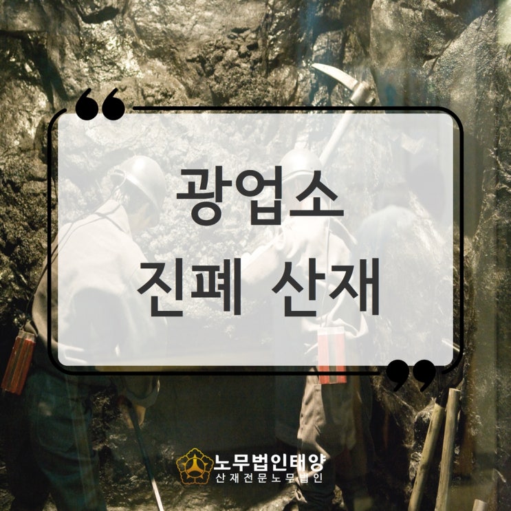  진폐산재, 광업소 근로자 승인받았습니다! 강릉노무사
