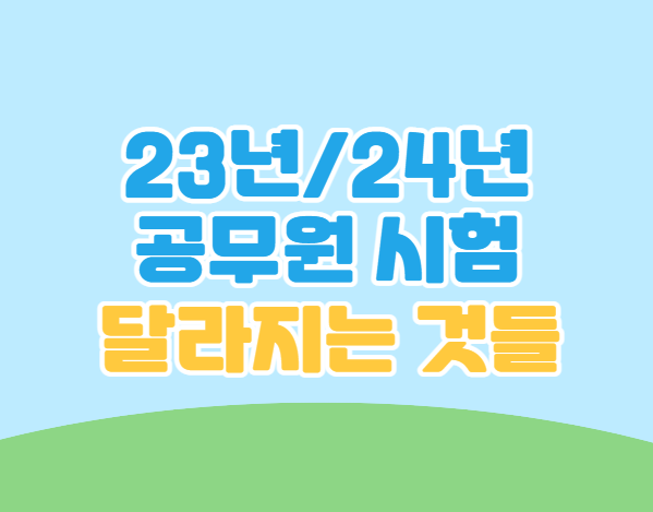   23년/24년 공무원 시험 달라지는 것들 