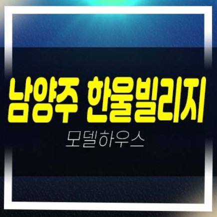  남양주 화도읍 묵현리 한울빌리지 신축빌라 분양/매매 견본주택 관람예약 대가족 실입주 즉시입주 정보!