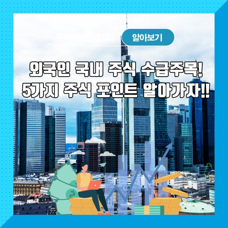  외국인 국내 주식 수급주목! 5가지 주식 포인트 알아가자!!